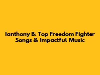 Ianthony B: Top Freedom Fighter Songs & Impactful Music