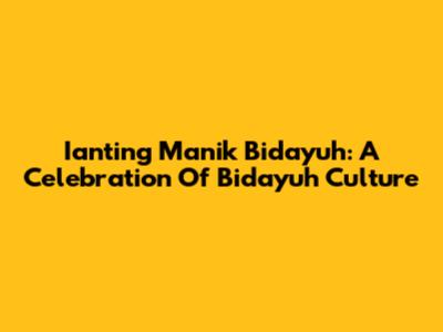 Ianting Manik Bidayuh: A Celebration Of Bidayuh Culture