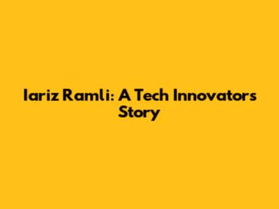 Iariz Ramli: A Tech Innovator's Story