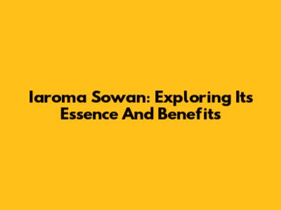 Iaroma Sowan: Exploring Its Essence And Benefits