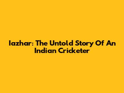 Iazhar: The Untold Story Of An Indian Cricketer