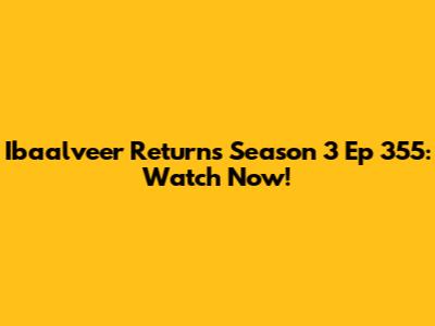 Ibaalveer Returns Season 3 Ep 355: Watch Now!