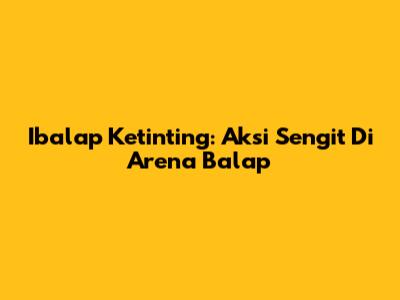 Ibalap Ketinting: Aksi Sengit Di Arena Balap