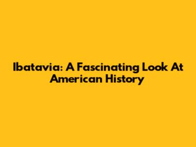 Ibatavia: A Fascinating Look At American History