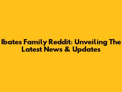 Ibates Family Reddit: Unveiling The Latest News & Updates