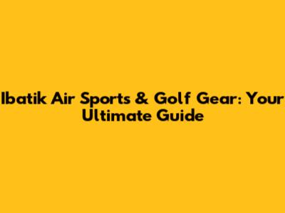 Ibatik Air Sports & Golf Gear: Your Ultimate Guide