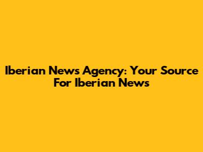 Iberian News Agency: Your Source For Iberian News