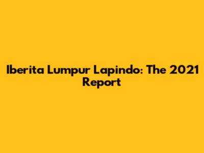 Iberita Lumpur Lapindo: The 2021 Report