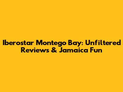 Iberostar Montego Bay: Unfiltered Reviews & Jamaica Fun