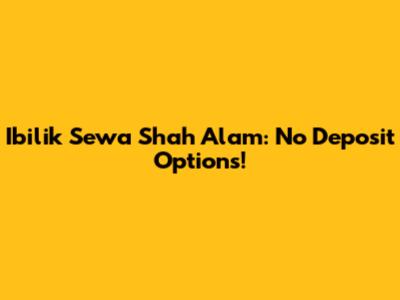 Ibilik Sewa Shah Alam: No Deposit Options!