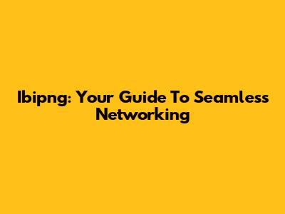 Ibipng: Your Guide To Seamless Networking