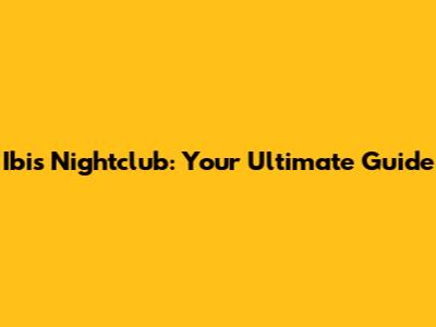 Ibis Nightclub: Your Ultimate Guide