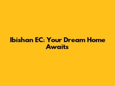 Ibishan EC: Your Dream Home Awaits