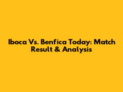 Iboca Vs. Benfica Today: Match Result & Analysis