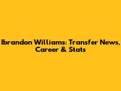 Ibrandon Williams: Transfer News, Career & Stats