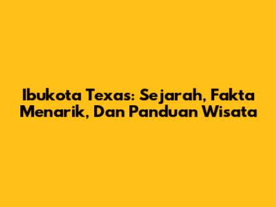 Ibukota Texas: Sejarah, Fakta Menarik, Dan Panduan Wisata