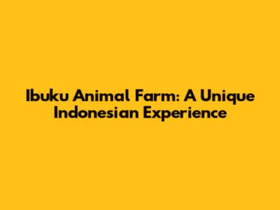 Ibuku Animal Farm: A Unique Indonesian Experience