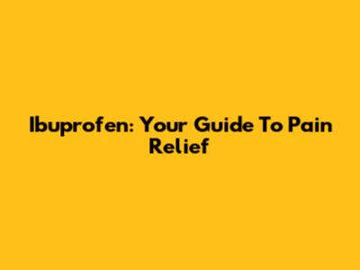 Ibuprofen: Your Guide To Pain Relief