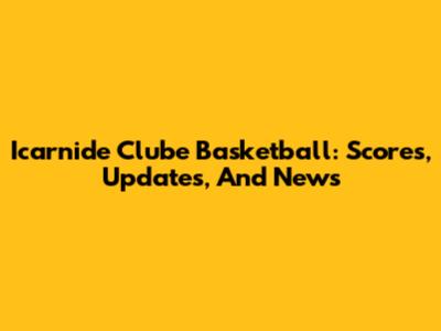 Icarnide Clube Basketball: Scores, Updates, And News