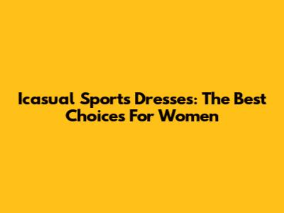 Icasual Sports Dresses: The Best Choices For Women