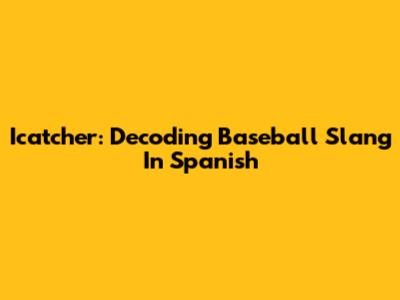 Icatcher: Decoding Baseball Slang In Spanish