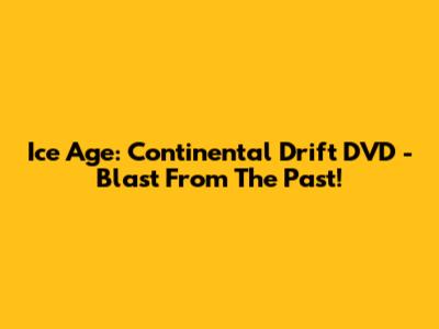 Ice Age: Continental Drift DVD - Blast From The Past!