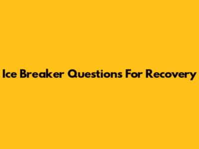 Ice Breaker Questions For Recovery