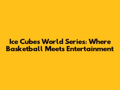 Ice Cube's World Series: Where Basketball Meets Entertainment