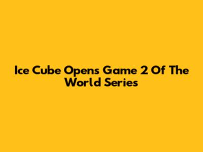 Ice Cube Opens Game 2 Of The World Series