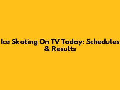 Ice Skating On TV Today: Schedules & Results