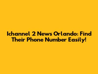 Ichannel 2 News Orlando: Find Their Phone Number Easily!