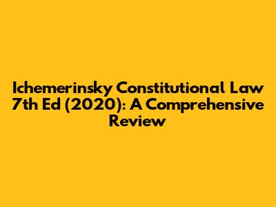 Ichemerinsky Constitutional Law 7th Ed (2020): A Comprehensive Review