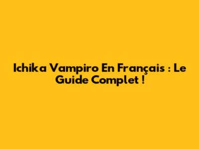 Ichika Vampiro En Français : Le Guide Complet !