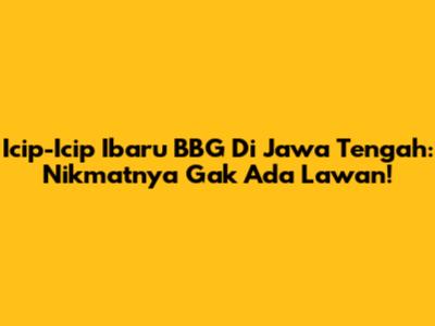 Icip-Icip Ibaru BBG Di Jawa Tengah: Nikmatnya Gak Ada Lawan!