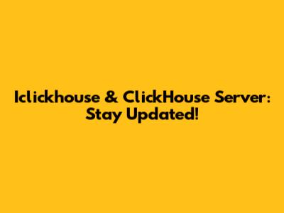 Iclickhouse & ClickHouse Server: Stay Updated!
