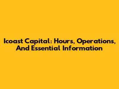 Icoast Capital: Hours, Operations, And Essential Information