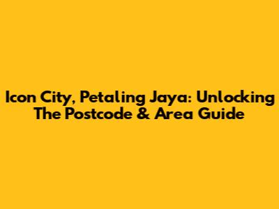 Icon City, Petaling Jaya: Unlocking The Postcode & Area Guide