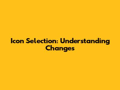 Icon Selection: Understanding Changes