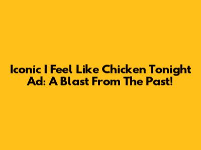Iconic 'I Feel Like Chicken Tonight' Ad: A Blast From The Past!