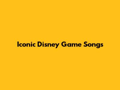 Iconic Disney Game Songs