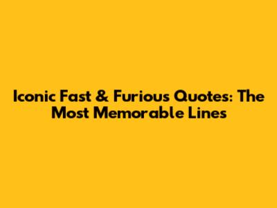 Iconic Fast & Furious Quotes: The Most Memorable Lines
