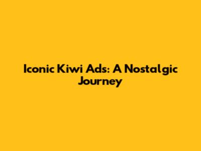Iconic Kiwi Ads: A Nostalgic Journey