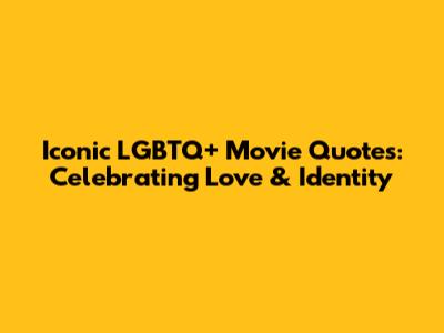 Iconic LGBTQ+ Movie Quotes: Celebrating Love & Identity