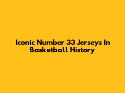 Iconic Number 33 Jerseys In Basketball History