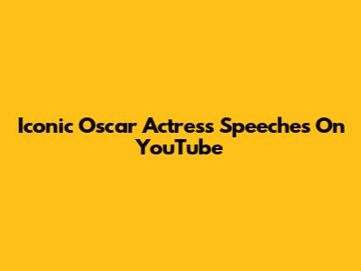 Iconic Oscar Actress Speeches On YouTube