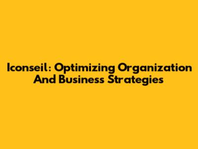 Iconseil: Optimizing Organization And Business Strategies
