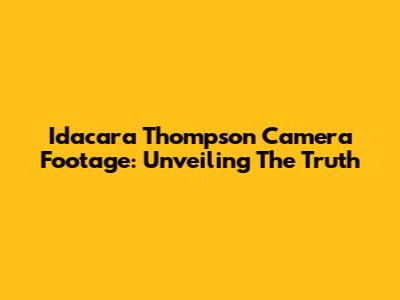 Idacara Thompson Camera Footage: Unveiling The Truth