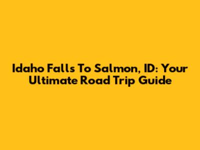 Idaho Falls To Salmon, ID: Your Ultimate Road Trip Guide