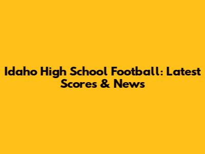 Idaho High School Football: Latest Scores & News