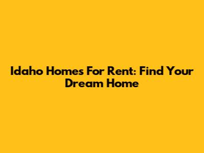 Idaho Homes For Rent: Find Your Dream Home